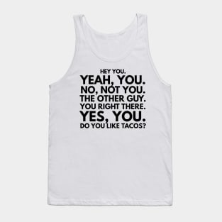 Hey You. No, Not You. The Other Guy. You Right There. Yes, You. Do You Like Tacos? Tank Top